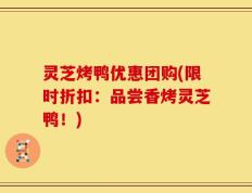 灵芝烤鸭优惠团购(限时折扣：品尝香烤灵芝鸭！)