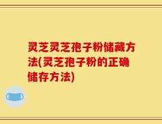灵芝灵芝孢子粉储藏方法(灵芝孢子粉的正确储存方法)