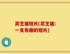 灵芝猪短片(灵芝猪：一支有趣的短片)