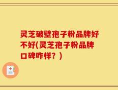 灵芝破壁孢子粉品牌好不好(灵芝孢子粉品牌口碑咋样？)