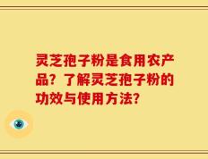 灵芝孢子粉是食用农产品？了解灵芝孢子粉的功效与使用方法？