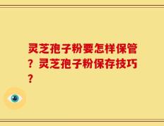 灵芝孢子粉要怎样保管？灵芝孢子粉保存技巧？
