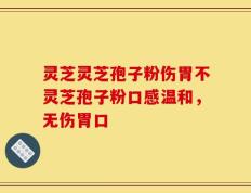 灵芝灵芝孢子粉伤胃不灵芝孢子粉口感温和，无伤胃口