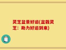 灵芝盆景好运(盆栽灵芝：助力好运到来)