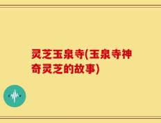 灵芝玉泉寺(玉泉寺神奇灵芝的故事)
