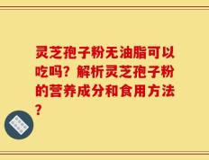 灵芝孢子粉无油脂可以吃吗？解析灵芝孢子粉的营养成分和食用方法？
