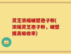 灵芝浓缩破壁孢子粉(浓缩灵芝孢子粉，破壁提高吸收率)