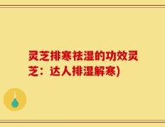 灵芝排寒祛湿的功效灵芝：达人排湿解寒)