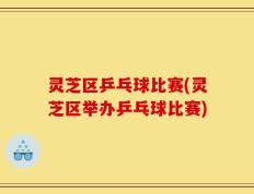 灵芝区乒乓球比赛(灵芝区举办乒乓球比赛)