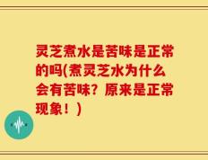 灵芝煮水是苦味是正常的吗(煮灵芝水为什么会有苦味？原来是正常现象！)