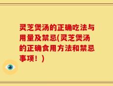 灵芝煲汤的正确吃法与用量及禁忌(灵芝煲汤的正确食用方法和禁忌事项！)