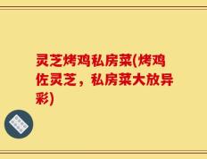 灵芝烤鸡私房菜(烤鸡佐灵芝，私房菜大放异彩)