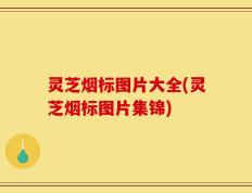 灵芝烟标图片大全(灵芝烟标图片集锦)