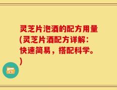 灵芝片泡酒的配方用量(灵芝片酒配方详解：快速简易，搭配科学。)