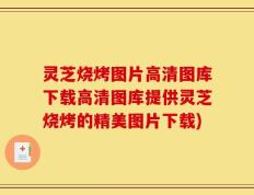 灵芝烧烤图片高清图库下载高清图库提供灵芝烧烤的精美图片下载)