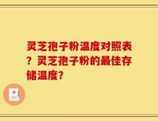 灵芝孢子粉温度对照表？灵芝孢子粉的最佳存储温度？