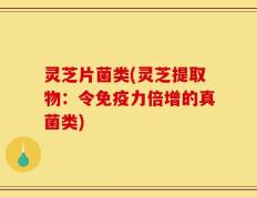 灵芝片菌类(灵芝提取物：令免疫力倍增的真菌类)