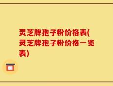 灵芝牌孢子粉价格表(灵芝牌孢子粉价格一览表)