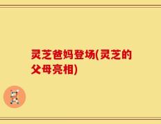 灵芝爸妈登场(灵芝的父母亮相)