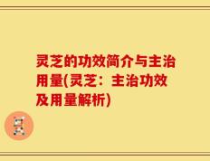 灵芝的功效简介与主治用量(灵芝：主治功效及用量解析)