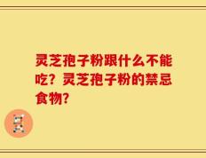 灵芝孢子粉跟什么不能吃？灵芝孢子粉的禁忌食物？