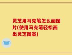 灵芝用马克笔怎么画图片(使用马克笔轻松画出灵芝图案)