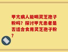 甲亢病人能喝灵芝孢子粉吗？探讨甲亢患者是否适合食用灵芝孢子粉？