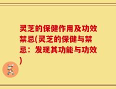灵芝的保健作用及功效禁忌(灵芝的保健与禁忌：发现其功能与功效)