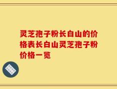灵芝孢子粉长白山的价格表长白山灵芝孢子粉价格一览