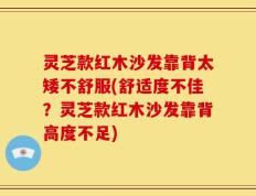 灵芝款红木沙发靠背太矮不舒服(舒适度不佳？灵芝款红木沙发靠背高度不足)