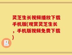 灵芝生长视频播放下载手机版(观赏灵芝生长，手机版视频免费下载)