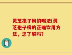 灵芝孢子粉的喝法(灵芝孢子粉的正确饮用方法，您了解吗？