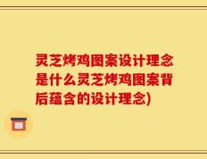 灵芝烤鸡图案设计理念是什么灵芝烤鸡图案背后蕴含的设计理念)