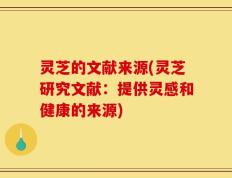 灵芝的文献来源(灵芝研究文献：提供灵感和健康的来源)
