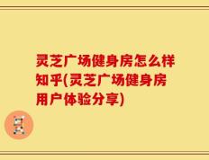 灵芝广场健身房怎么样知乎(灵芝广场健身房用户体验分享)
