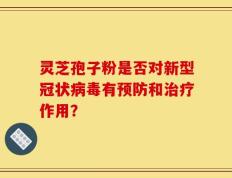 灵芝孢子粉是否对新型冠状病毒有预防和治疗作用？
