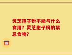 灵芝孢子粉不能与什么食用？灵芝孢子粉的禁忌食物？
