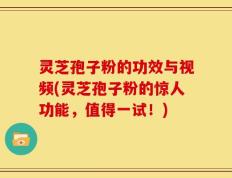 灵芝孢子粉的功效与视频(灵芝孢子粉的惊人功能，值得一试！)