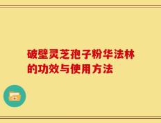 破壁灵芝孢子粉华法林的功效与使用方法