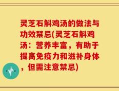 灵芝石斛鸡汤的做法与功效禁忌(灵芝石斛鸡汤：营养丰富，有助于提高免疫力和滋补身体，但需注意禁忌)
