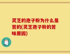 灵芝的孢子粉为什么是苦的(灵芝孢子粉的苦味原因)