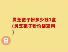灵芝孢子粉多少钱1盒(灵芝孢子粉价格查询)