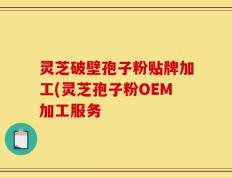 灵芝破壁孢子粉贴牌加工(灵芝孢子粉OEM加工服务