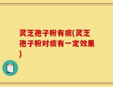 灵芝孢子粉有痰(灵芝孢子粉对痰有一定效果)