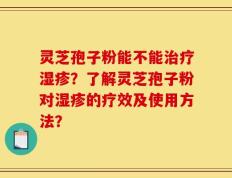 灵芝孢子粉能不能治疗湿疹？了解灵芝孢子粉对湿疹的疗效及使用方法？