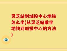灵芝站到城投中心地铁怎么坐(从灵芝站乘坐地铁到城投中心的方法)