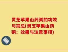 灵芝苹果山药粥的功效与禁忌(灵芝苹果山药粥：效果与注意事项)