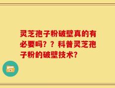 灵芝孢子粉破壁真的有必要吗？？科普灵芝孢子粉的破壁技术？