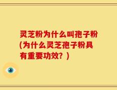 灵芝粉为什么叫孢子粉(为什么灵芝孢子粉具有重要功效？)
