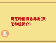 灵芝种植概念界定(灵芝种植简介)